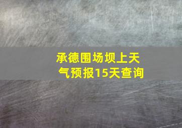 承德围场坝上天气预报15天查询