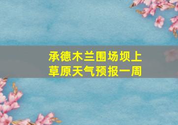 承德木兰围场坝上草原天气预报一周