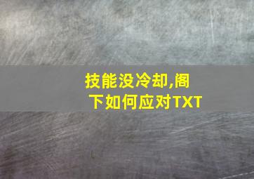 技能没冷却,阁下如何应对TXT