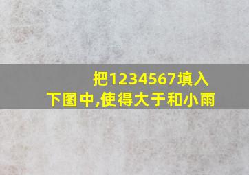 把1234567填入下图中,使得大于和小雨