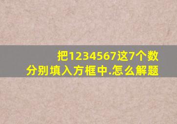 把1234567这7个数分别填入方框中.怎么解题