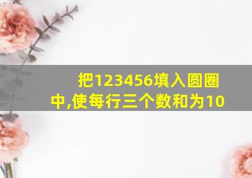 把123456填入圆圈中,使每行三个数和为10