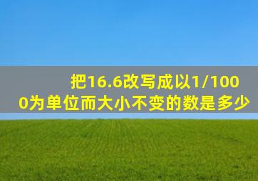 把16.6改写成以1/1000为单位而大小不变的数是多少