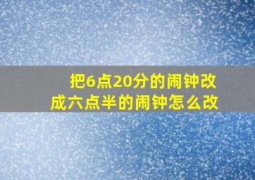 把6点20分的闹钟改成六点半的闹钟怎么改