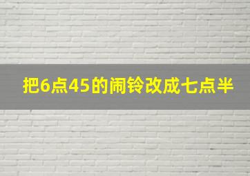 把6点45的闹铃改成七点半