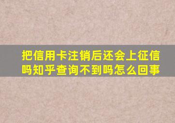 把信用卡注销后还会上征信吗知乎查询不到吗怎么回事