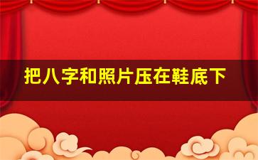 把八字和照片压在鞋底下