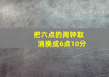 把六点的闹钟取消换成6点10分