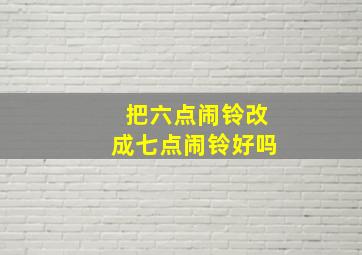 把六点闹铃改成七点闹铃好吗