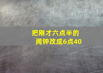 把刚才六点半的闹钟改成6点40