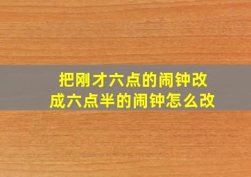 把刚才六点的闹钟改成六点半的闹钟怎么改