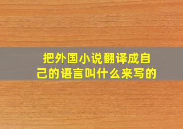 把外国小说翻译成自己的语言叫什么来写的