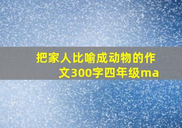 把家人比喻成动物的作文300字四年级ma