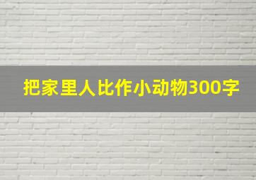 把家里人比作小动物300字