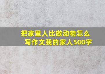 把家里人比做动物怎么写作文我的家人500字