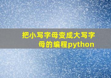 把小写字母变成大写字母的编程python