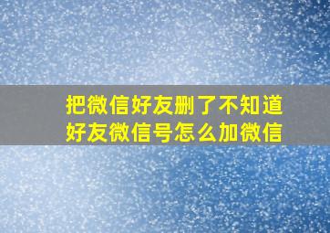 把微信好友删了不知道好友微信号怎么加微信