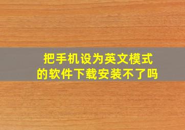 把手机设为英文模式的软件下载安装不了吗