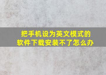 把手机设为英文模式的软件下载安装不了怎么办