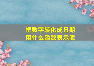 把数字转化成日期用什么函数表示呢