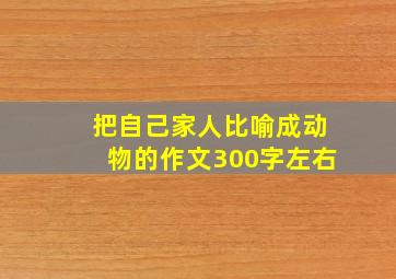 把自己家人比喻成动物的作文300字左右