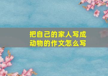 把自己的家人写成动物的作文怎么写