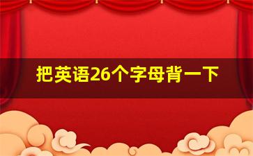 把英语26个字母背一下