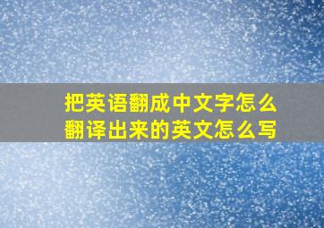 把英语翻成中文字怎么翻译出来的英文怎么写