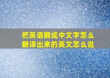 把英语翻成中文字怎么翻译出来的英文怎么说