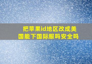 把苹果id地区改成美国能下国际服吗安全吗