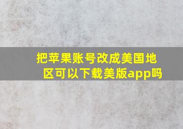 把苹果账号改成美国地区可以下载美版app吗