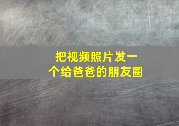 把视频照片发一个给爸爸的朋友圈