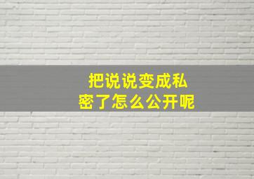 把说说变成私密了怎么公开呢