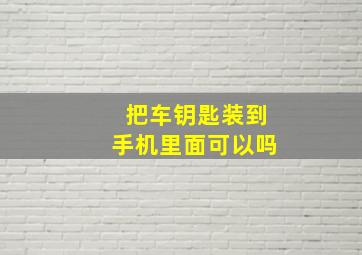 把车钥匙装到手机里面可以吗