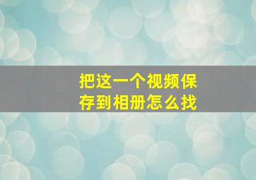 把这一个视频保存到相册怎么找