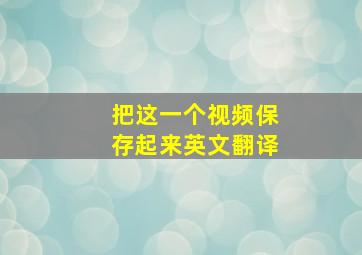 把这一个视频保存起来英文翻译