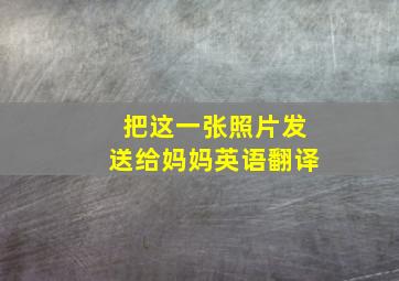 把这一张照片发送给妈妈英语翻译