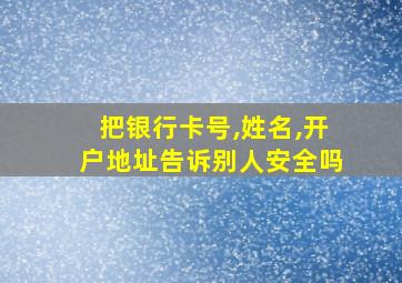 把银行卡号,姓名,开户地址告诉别人安全吗