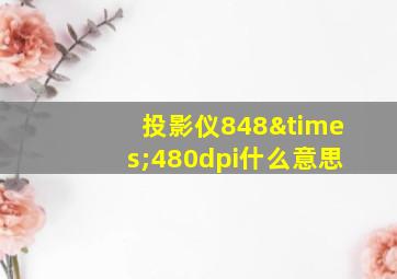 投影仪848×480dpi什么意思