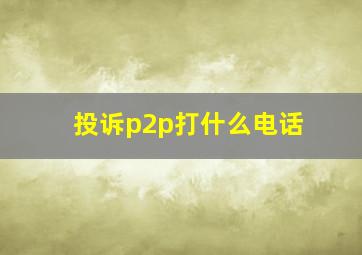 投诉p2p打什么电话