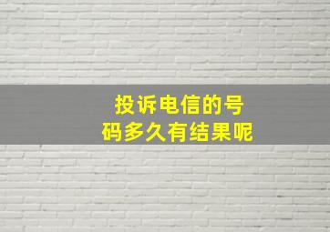 投诉电信的号码多久有结果呢