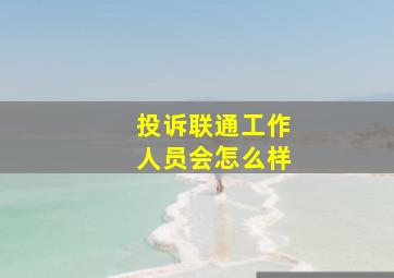 投诉联通工作人员会怎么样