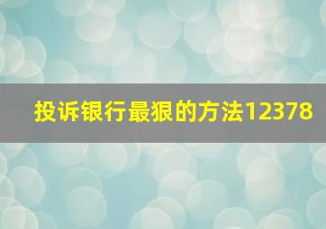 投诉银行最狠的方法12378