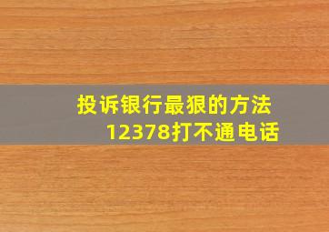 投诉银行最狠的方法12378打不通电话