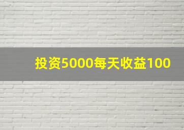 投资5000每天收益100