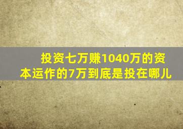 投资七万赚1040万的资本运作的7万到底是投在哪儿