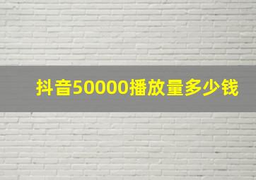 抖音50000播放量多少钱