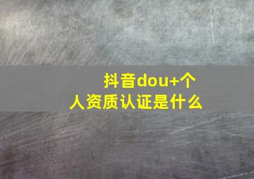 抖音dou+个人资质认证是什么