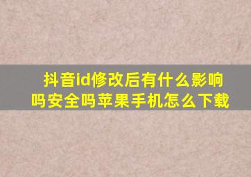 抖音id修改后有什么影响吗安全吗苹果手机怎么下载