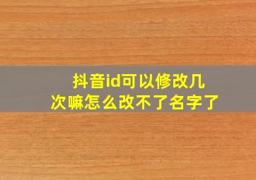 抖音id可以修改几次嘛怎么改不了名字了